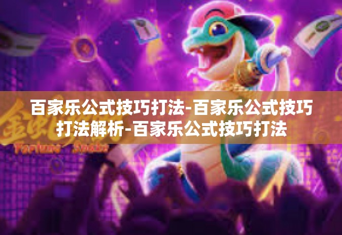 百家乐公式技巧打法-百家乐公式技巧打法解析-百家乐公式技巧打法