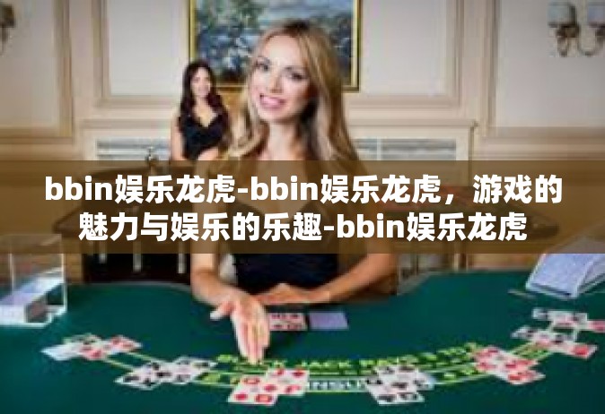bbin娱乐龙虎-bbin娱乐龙虎，游戏的魅力与娱乐的乐趣-bbin娱乐龙虎