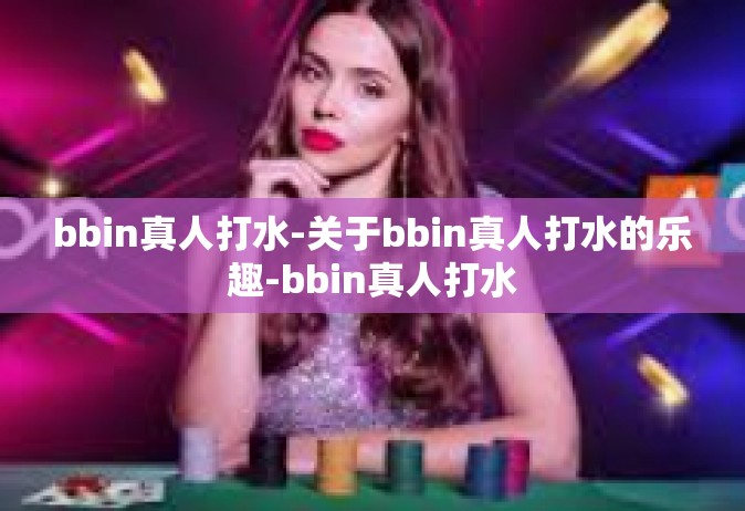 bbin真人打水-关于bbin真人打水的乐趣-bbin真人打水