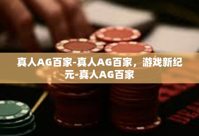 真人AG百家-真人AG百家，游戏新纪元-真人AG百家