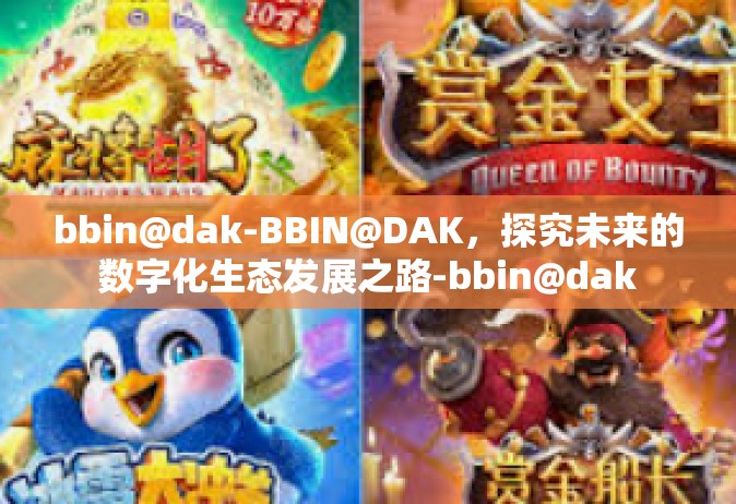 bbin@dak-BBIN@DAK，探究未来的数字化生态发展之路-bbin@dak