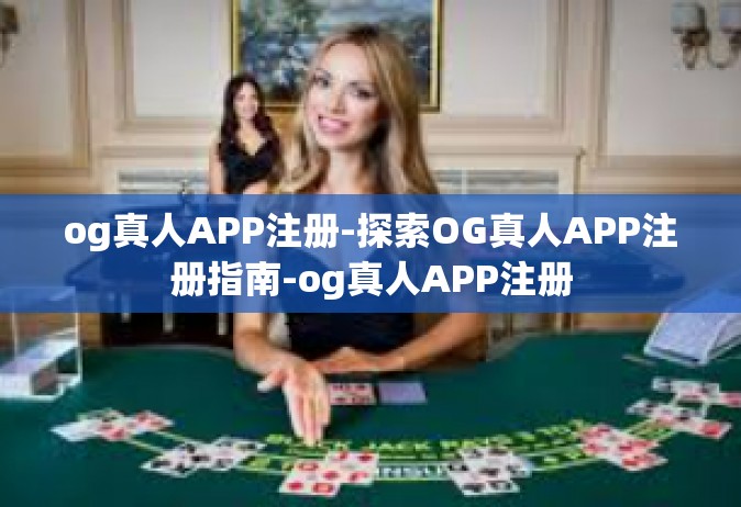og真人APP注册-探索OG真人APP注册指南-og真人APP注册