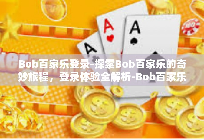 Bob百家乐登录-探索Bob百家乐的奇妙旅程，登录体验全解析-Bob百家乐登录