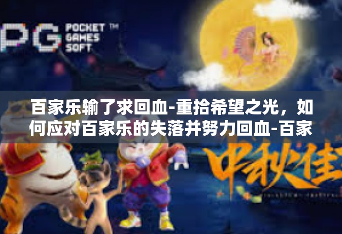 百家乐输了求回血-重拾希望之光，如何应对百家乐的失落并努力回血-百家乐输了求回血