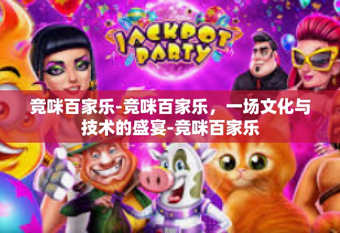 竞咪百家乐-竞咪百家乐，一场文化与技术的盛宴-竞咪百家乐