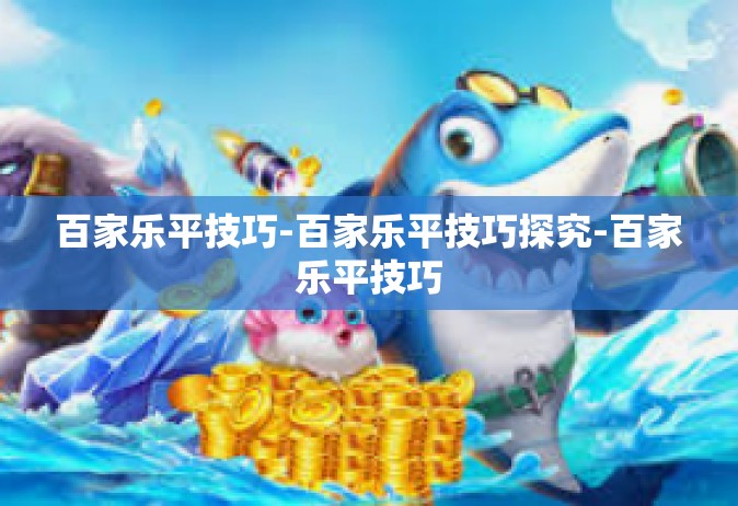 百家乐平技巧-百家乐平技巧探究-百家乐平技巧