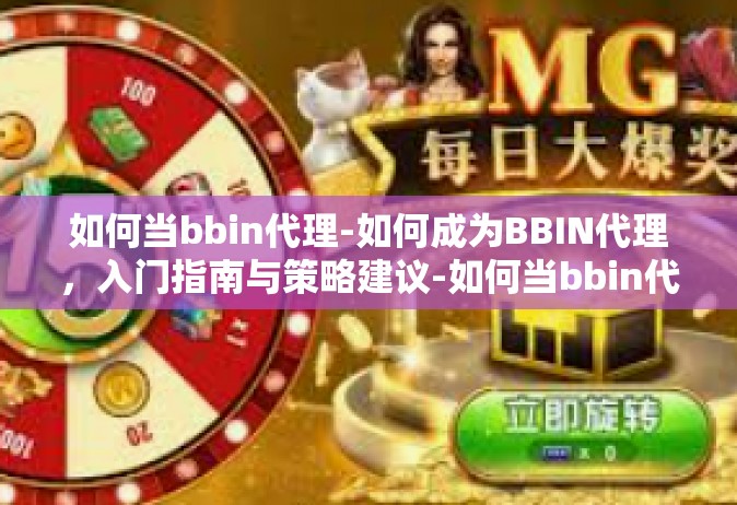 如何当bbin代理-如何成为BBIN代理，入门指南与策略建议-如何当bbin代理