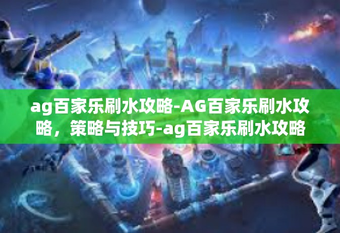 ag百家乐刷水攻略-AG百家乐刷水攻略，策略与技巧-ag百家乐刷水攻略