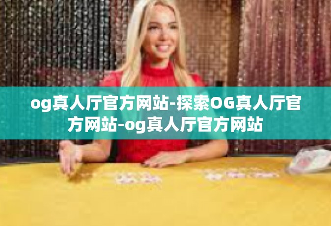 og真人厅官方网站-探索OG真人厅官方网站-og真人厅官方网站