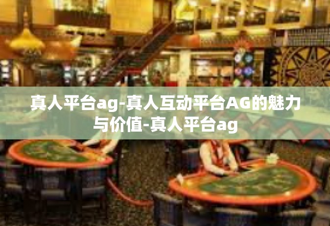 真人平台ag-真人互动平台AG的魅力与价值-真人平台ag