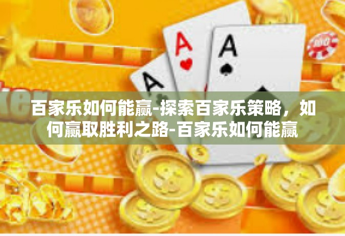 百家乐如何能赢-探索百家乐策略，如何赢取胜利之路-百家乐如何能赢
