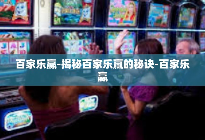 百家乐赢-揭秘百家乐赢的秘诀-百家乐赢