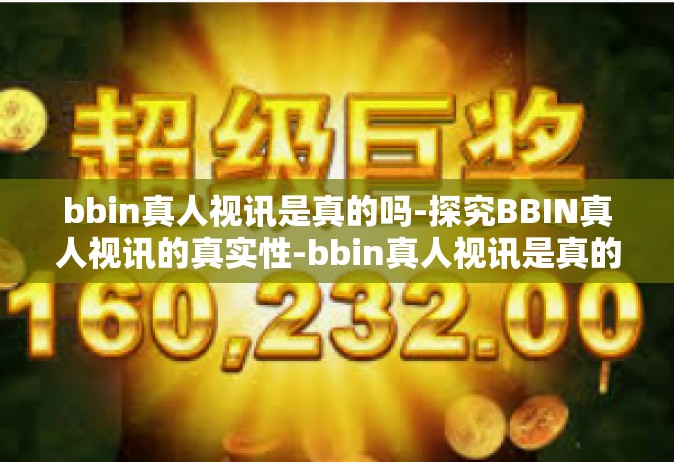 bbin真人视讯是真的吗-探究BBIN真人视讯的真实性-bbin真人视讯是真的吗