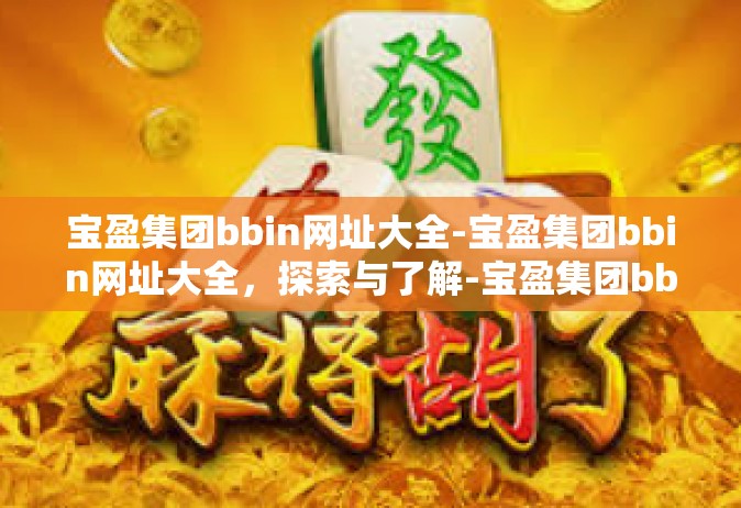宝盈集团bbin网址大全-宝盈集团bbin网址大全，探索与了解-宝盈集团bbin网址大全