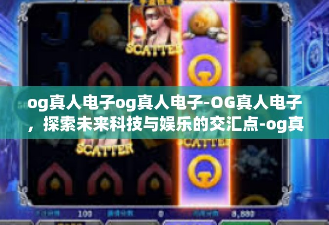 og真人电子og真人电子-OG真人电子，探索未来科技与娱乐的交汇点-og真人电子og真人电子