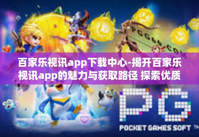 百家乐视讯app下载中心-揭开百家乐视讯app的魅力与获取路径 探索优质的下载中心-百家乐视讯app下载中心