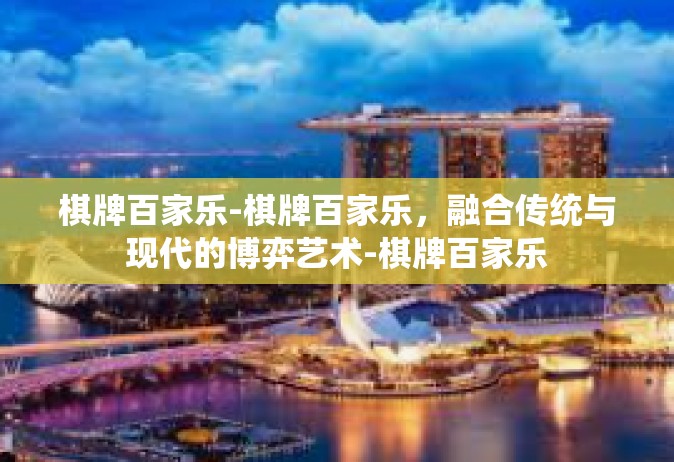 棋牌百家乐-棋牌百家乐，融合传统与现代的博弈艺术-棋牌百家乐