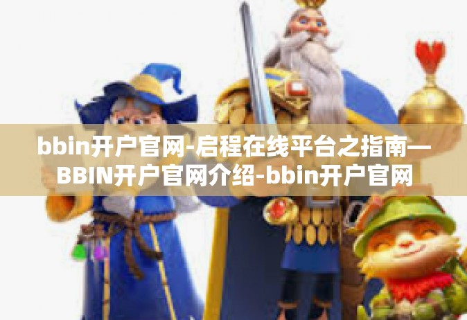 bbin开户官网-启程在线平台之指南—BBIN开户官网介绍-bbin开户官网