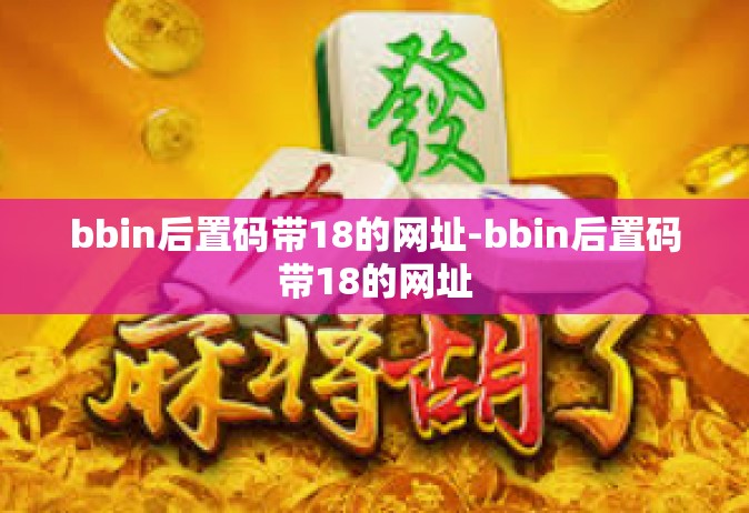 bbin后置码带18的网址-bbin后置码带18的网址