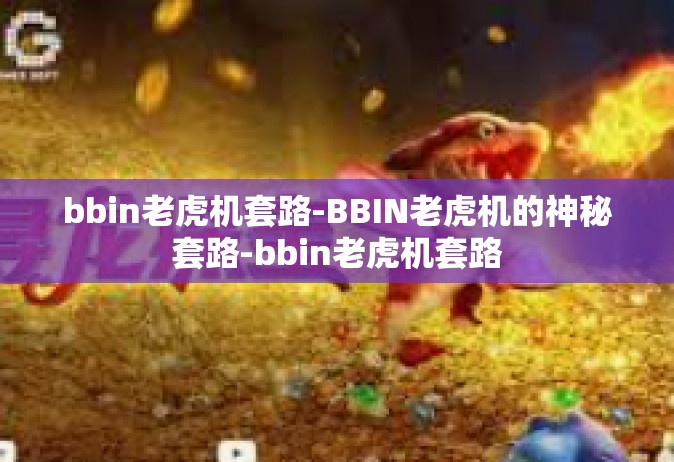 bbin老虎机套路-BBIN老虎机的神秘套路-bbin老虎机套路