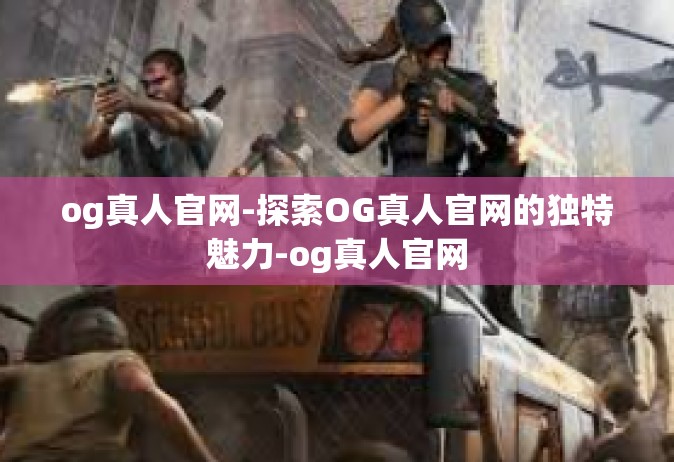 og真人官网-探索OG真人官网的独特魅力-og真人官网