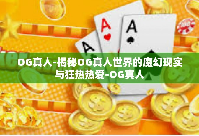 OG真人-揭秘OG真人世界的魔幻现实与狂热热爱-OG真人
