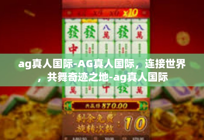ag真人国际-AG真人国际，连接世界，共舞奇迹之地-ag真人国际