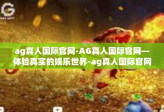 ag真人国际官网-AG真人国际官网—体验真实的娱乐世界-ag真人国际官网