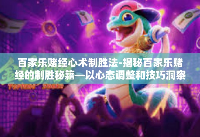 百家乐赌经心术制胜法-揭秘百家乐赌经的制胜秘籍—以心态调整和技巧洞察对手的脉搏为主线，走属于自己的命运之路-百家乐赌经心术制胜法