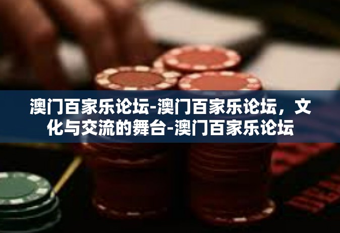 澳门百家乐论坛-澳门百家乐论坛，文化与交流的舞台-澳门百家乐论坛