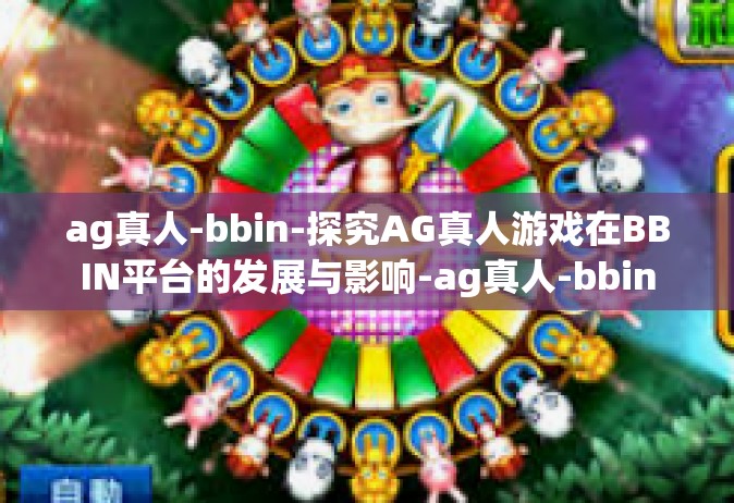 ag真人-bbin-探究AG真人游戏在BBIN平台的发展与影响-ag真人-bbin