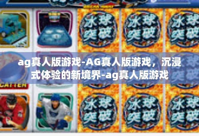 ag真人版游戏-AG真人版游戏，沉浸式体验的新境界-ag真人版游戏