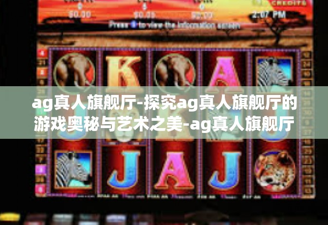 ag真人旗舰厅-探究ag真人旗舰厅的游戏奥秘与艺术之美-ag真人旗舰厅