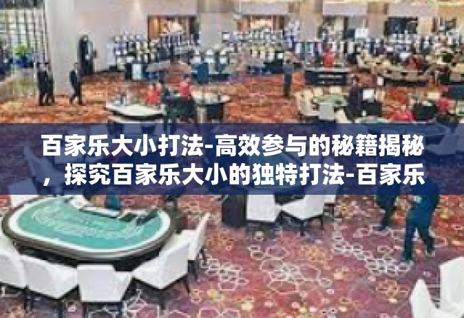 百家乐大小打法-高效参与的秘籍揭秘，探究百家乐大小的独特打法-百家乐大小打法