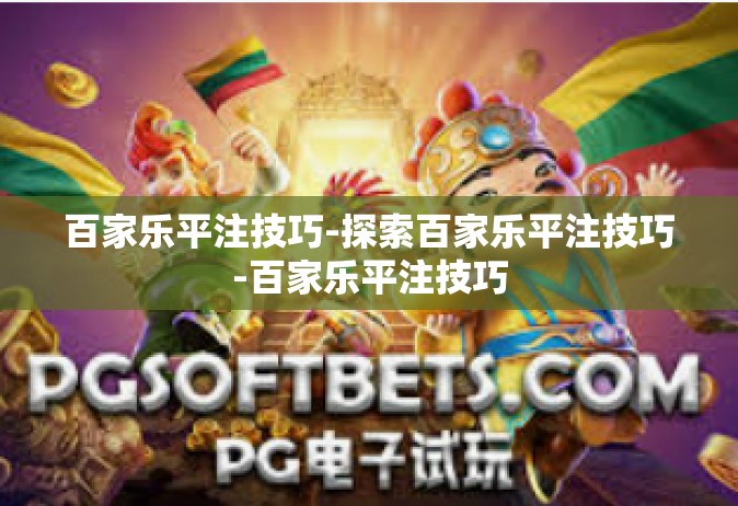 百家乐平注技巧-探索百家乐平注技巧-百家乐平注技巧