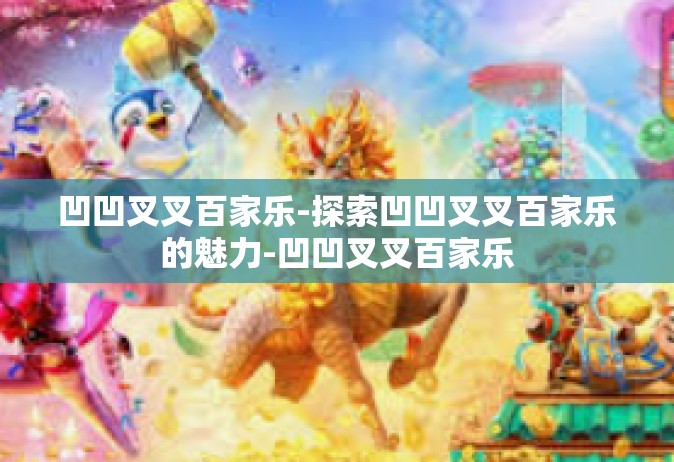 凹凹叉叉百家乐-探索凹凹叉叉百家乐的魅力-凹凹叉叉百家乐