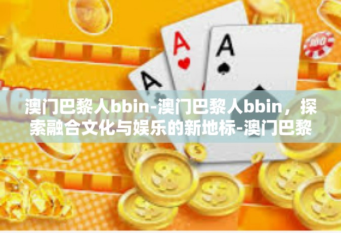 澳门巴黎人bbin-澳门巴黎人bbin，探索融合文化与娱乐的新地标-澳门巴黎人bbin