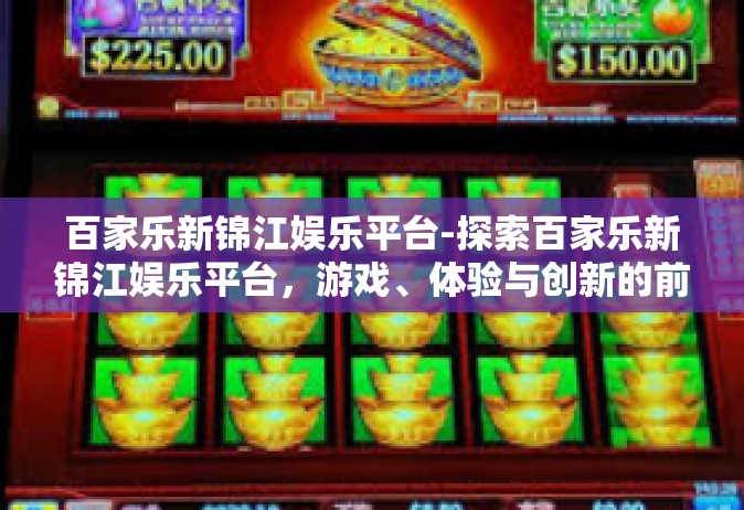 百家乐新锦江娱乐平台-探索百家乐新锦江娱乐平台，游戏、体验与创新的前沿-百家乐新锦江娱乐平台