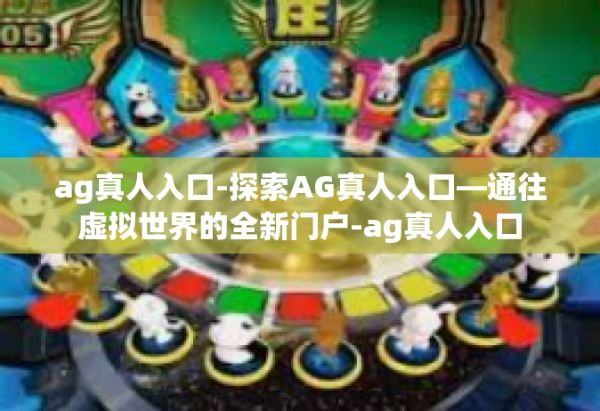 ag真人入口-探索AG真人入口—通往虚拟世界的全新门户-ag真人入口