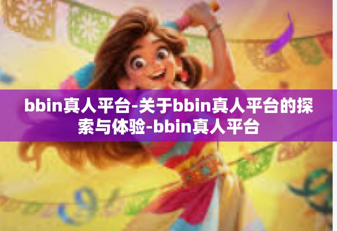 bbin真人平台-关于bbin真人平台的探索与体验-bbin真人平台