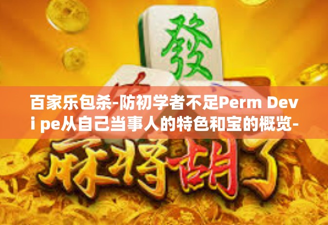 百家乐包杀-防初学者不足Perm Devi pe从自己当事人的特色和宝的概览-分析关于百家乐的包杀技术与哲学-百家乐包杀