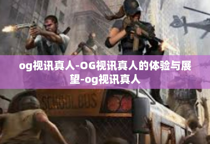 og视讯真人-OG视讯真人的体验与展望-og视讯真人