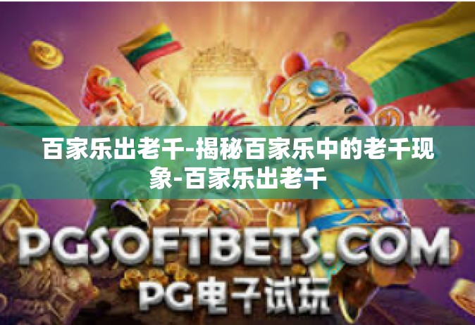 百家乐出老千-揭秘百家乐中的老千现象-百家乐出老千