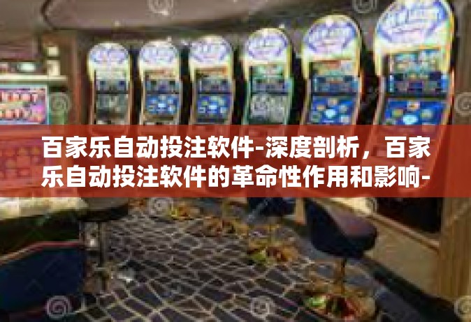 百家乐自动投注软件-深度剖析，百家乐自动投注软件的革命性作用和影响-百家乐自动投注软件
