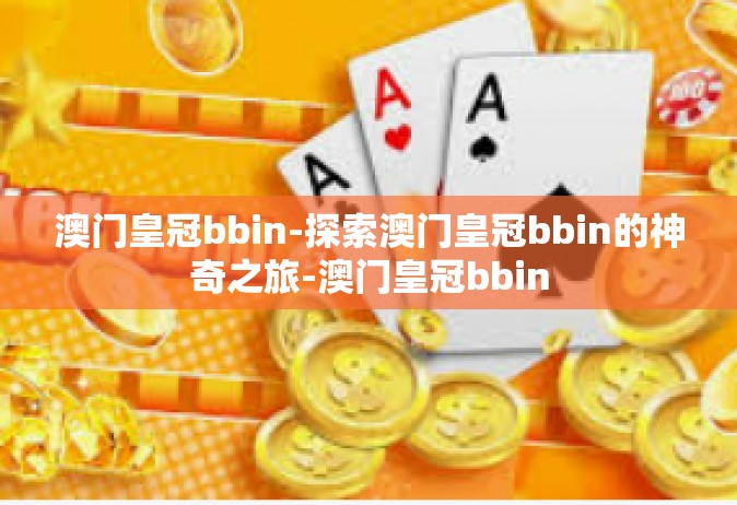 澳门皇冠bbin-探索澳门皇冠bbin的神奇之旅-澳门皇冠bbin