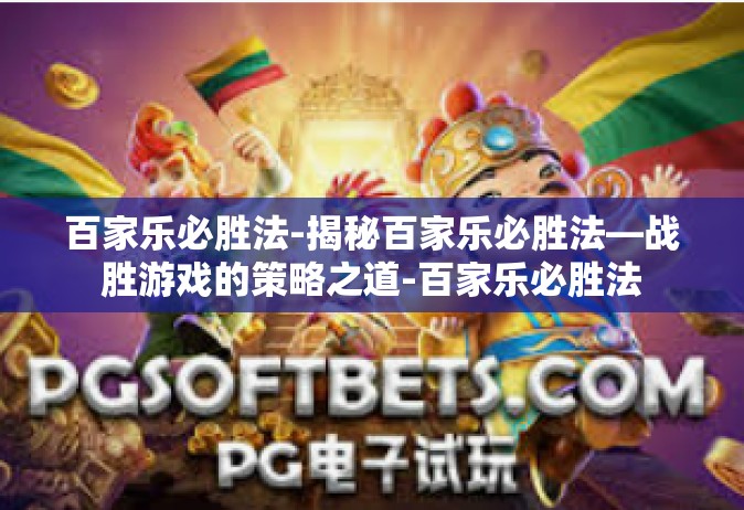 百家乐必胜法-揭秘百家乐必胜法—战胜游戏的策略之道-百家乐必胜法