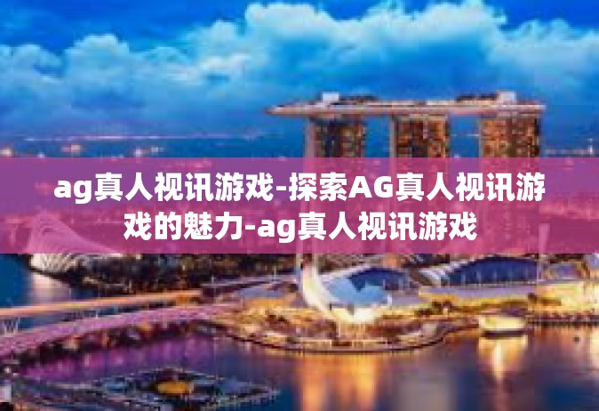 ag真人视讯游戏-探索AG真人视讯游戏的魅力-ag真人视讯游戏