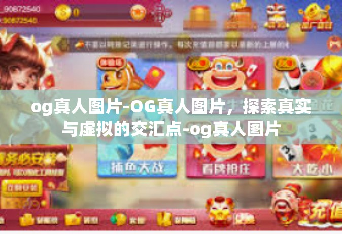og真人图片-OG真人图片，探索真实与虚拟的交汇点-og真人图片