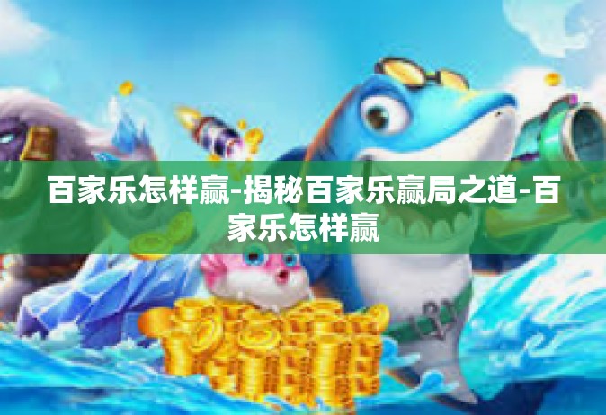 百家乐怎样赢-揭秘百家乐赢局之道-百家乐怎样赢