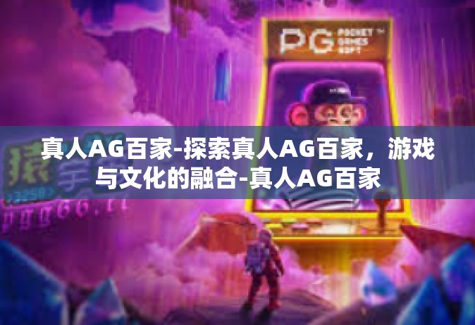 真人AG百家-探索真人AG百家，游戏与文化的融合-真人AG百家